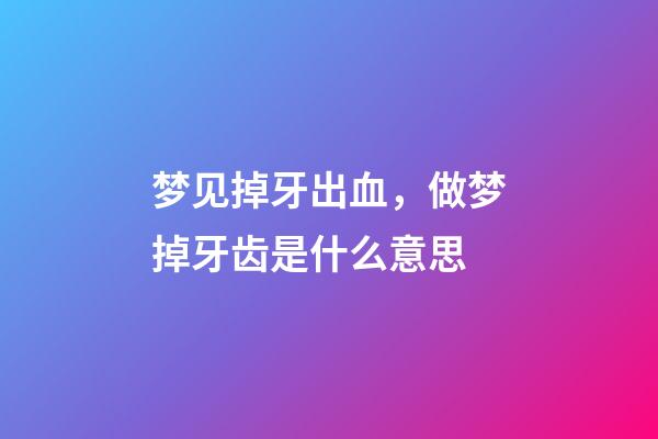 梦见掉牙出血，做梦掉牙齿是什么意思-第1张-观点-玄机派