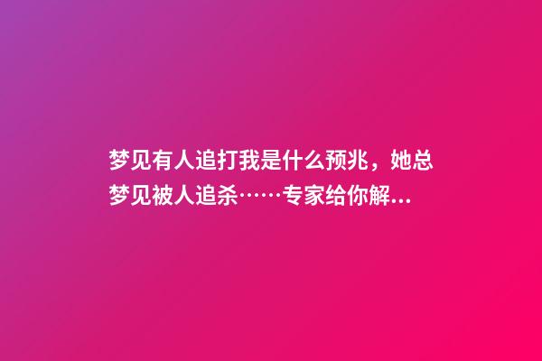 梦见有人追打我是什么预兆，她总梦见被人追杀……专家给你解析梦境与疾病有什么关系-第1张-观点-玄机派