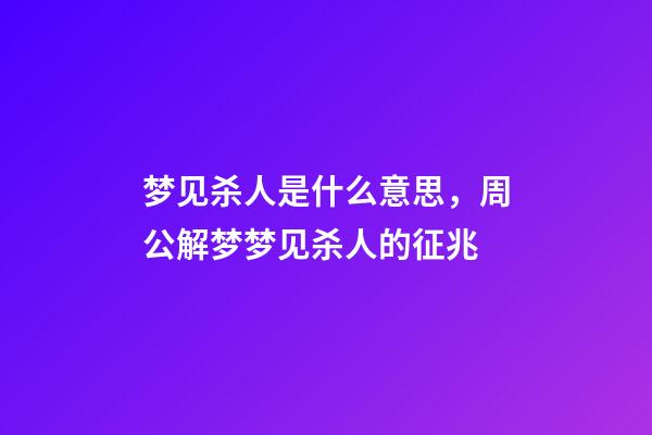 梦见杀人是什么意思，周公解梦梦见杀人的征兆