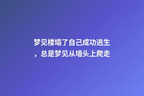 梦见楼塌了自己成功逃生，总是梦见从墙头上爬走-第1张-观点-玄机派