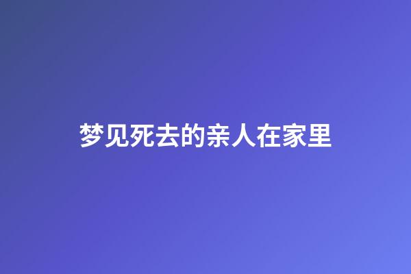 梦见死去的亲人在家里