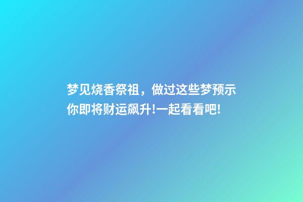 梦见烧香祭祖，做过这些梦预示你即将财运飙升!一起看看吧!-第1张-观点-玄机派