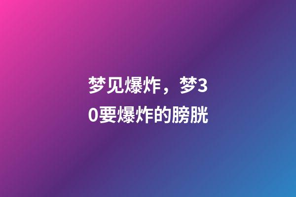 梦见爆炸，梦30要爆炸的膀胱-第1张-观点-玄机派