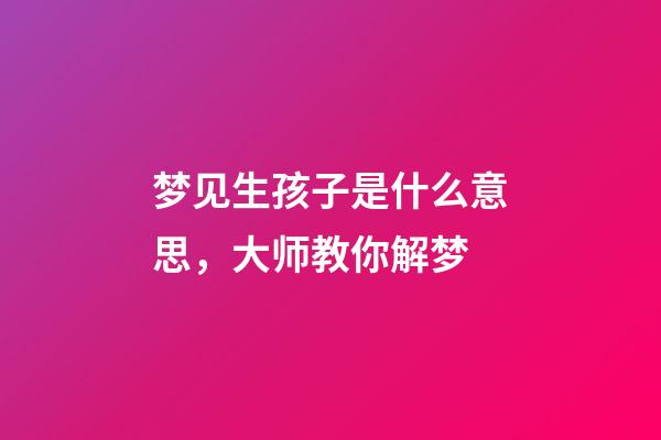 梦见生孩子是什么意思，大师教你解梦