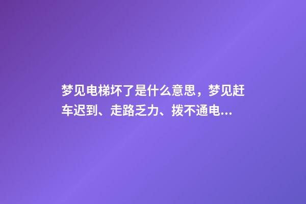 梦见电梯坏了是什么意思，梦见赶车迟到、走路乏力、拨不通电话-第1张-观点-玄机派