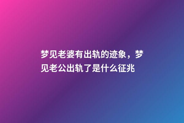 梦见老婆有出轨的迹象，梦见老公出轨了是什么征兆-第1张-观点-玄机派