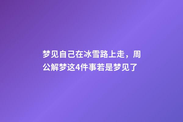 梦见自己在冰雪路上走，周公解梦这4件事若是梦见了-第1张-观点-玄机派