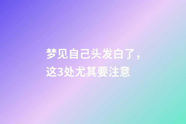 梦见自己头发白了，这3处尤其要注意-第1张-观点-玄机派