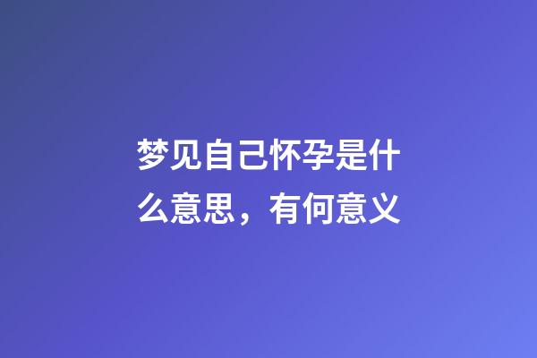 梦见自己怀孕是什么意思，有何意义