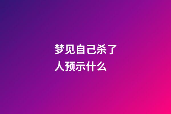 梦见自己杀了人预示什么