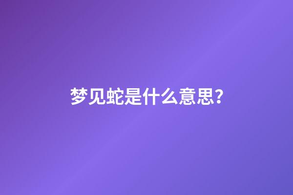 梦见蛇是什么意思？