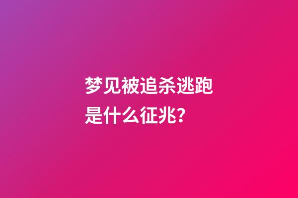 梦见被追杀逃跑是什么征兆？