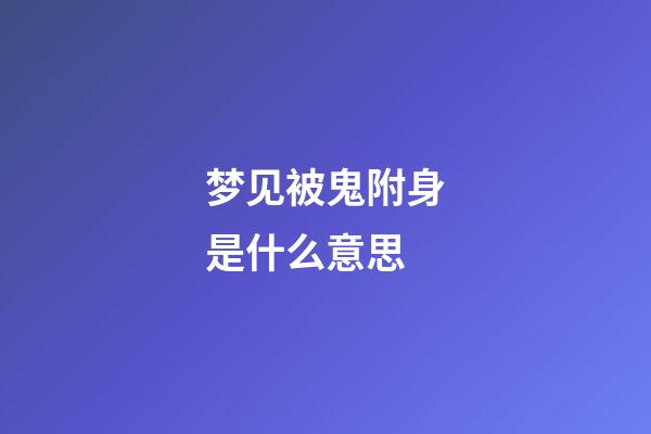 梦见被鬼附身是什么意思