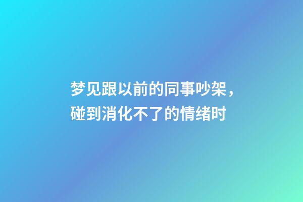 梦见跟以前的同事吵架，碰到消化不了的情绪时-第1张-观点-玄机派