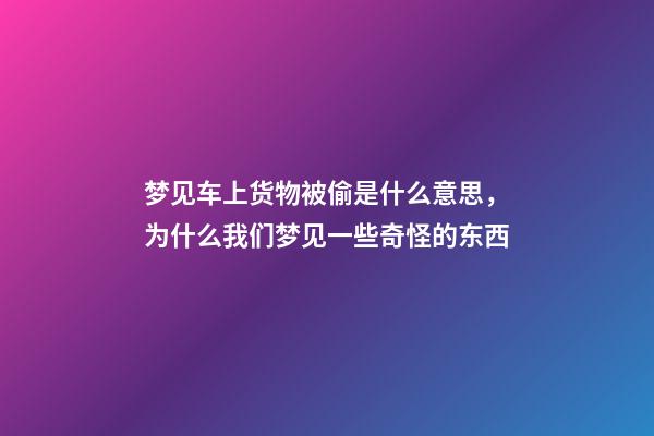 梦见车上货物被偷是什么意思，为什么我们梦见一些奇怪的东西-第1张-观点-玄机派