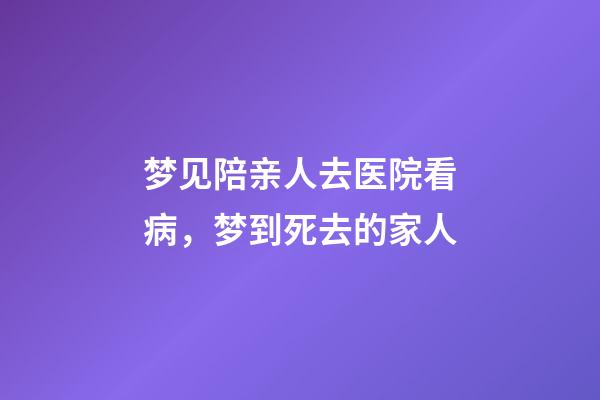 梦见陪亲人去医院看病，梦到死去的家人-第1张-观点-玄机派