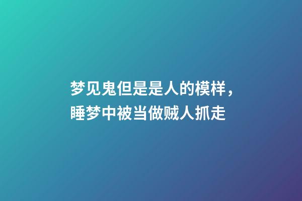 梦见鬼但是是人的模样，睡梦中被当做贼人抓走-第1张-观点-玄机派