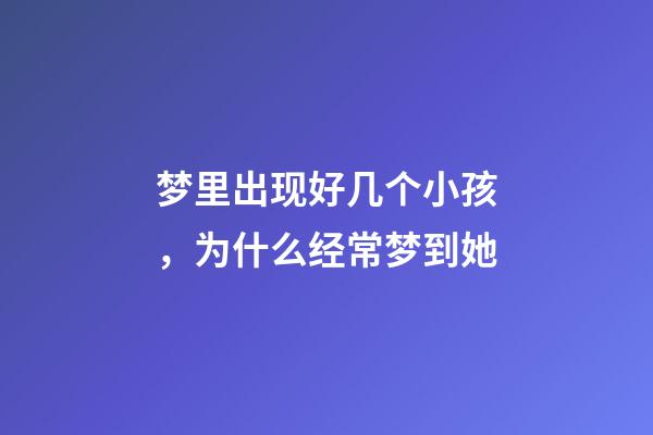 梦里出现好几个小孩，为什么经常梦到她-第1张-观点-玄机派