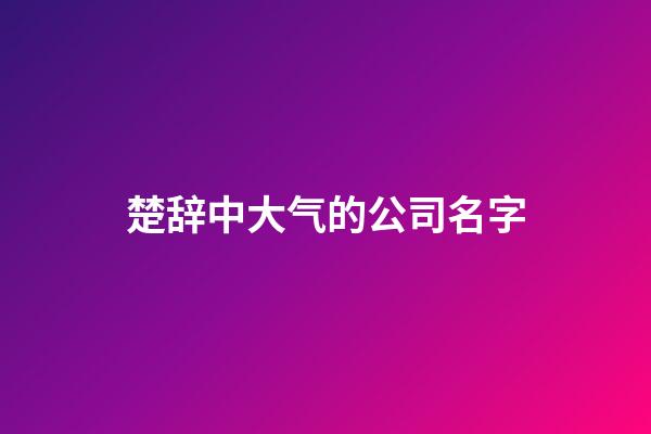 楚辞中大气的公司名字-第1张-公司起名-玄机派