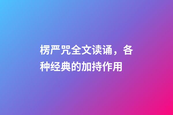 楞严咒全文读诵，各种经典的加持作用-第1张-观点-玄机派