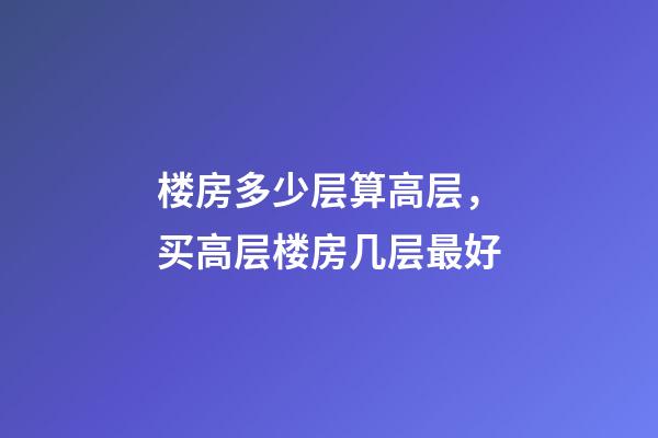 楼房多少层算高层，买高层楼房几层最好-第1张-观点-玄机派