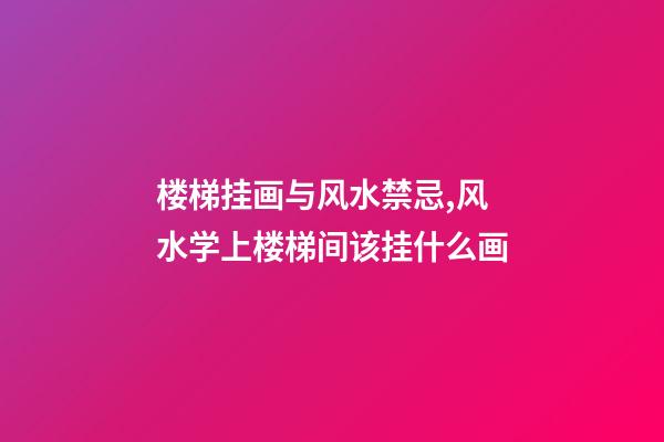 楼梯挂画与风水禁忌,风水学上楼梯间该挂什么画