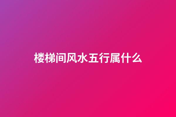 楼梯间风水五行属什么