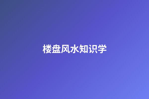 楼盘风水知识学