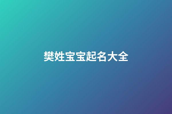 樊姓宝宝起名大全(樊姓宝宝起名大全四个字)-第1张-宝宝起名-玄机派