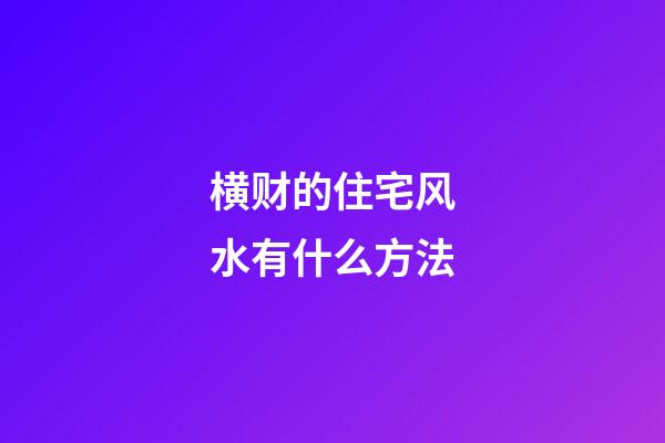 横财的住宅风水有什么方法