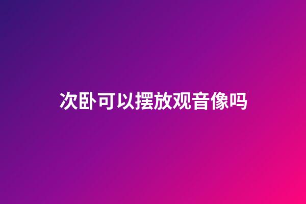 次卧可以摆放观音像吗