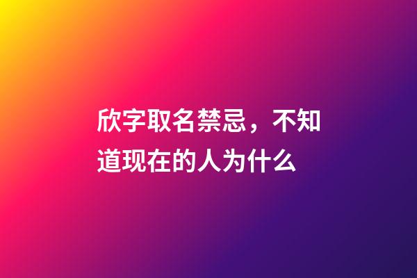 欣字取名禁忌，不知道现在的人为什么-第1张-观点-玄机派