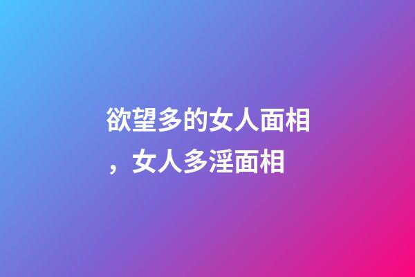 欲望多的女人面相，女人多淫面相