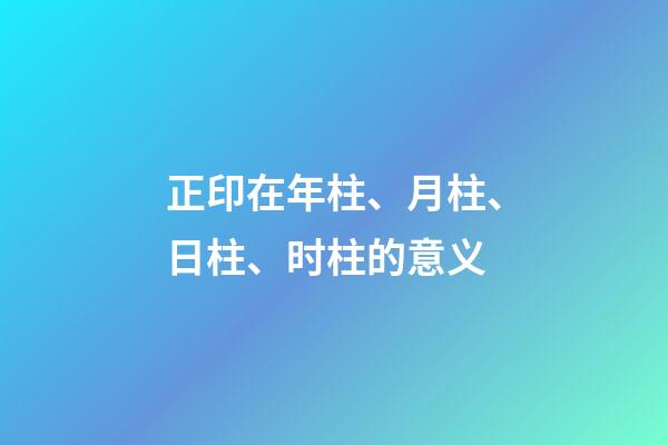 正印在年柱、月柱、日柱、时柱的意义