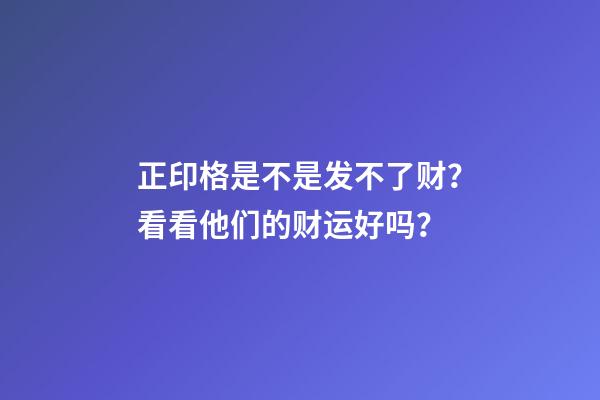 正印格是不是发不了财？看看他们的财运好吗？