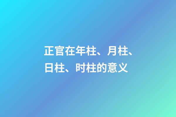 正官在年柱、月柱、日柱、时柱的意义