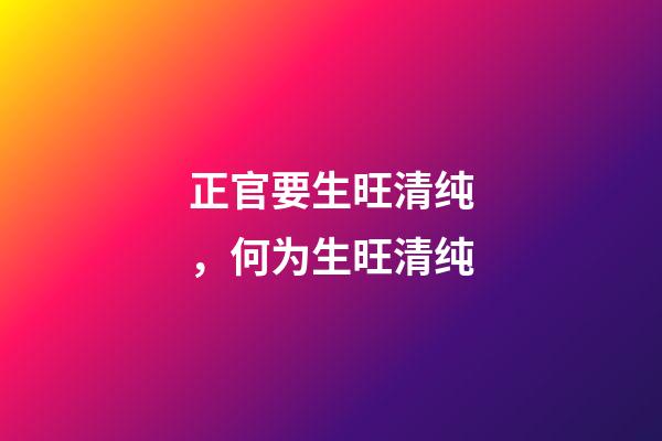 正官要生旺清纯，何为生旺清纯