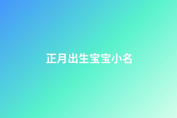 正月出生宝宝小名(正月出生宝宝小名叫什么好听)-第1张-宝宝起名-玄机派