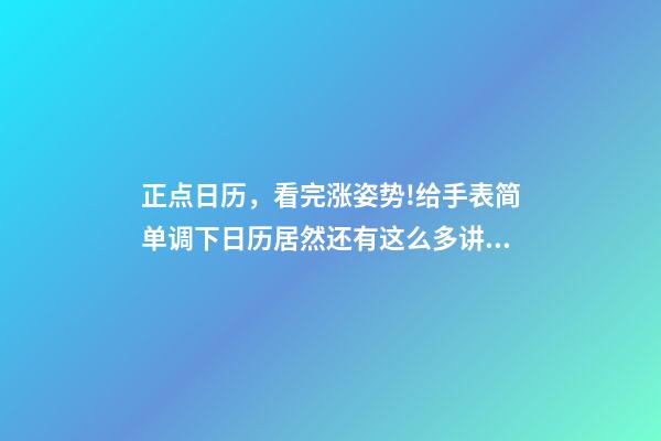 正点日历，看完涨姿势!给手表简单调下日历居然还有这么多讲究-第1张-观点-玄机派