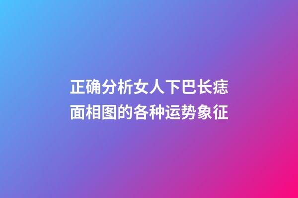 正确分析女人下巴长痣面相图的各种运势象征