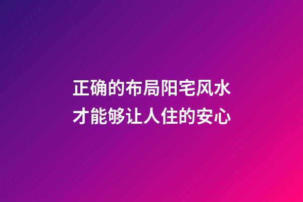 正确的布局阳宅风水才能够让人住的安心