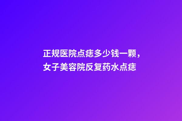 正规医院点痣多少钱一颗，女子美容院反复药水点痣-第1张-观点-玄机派