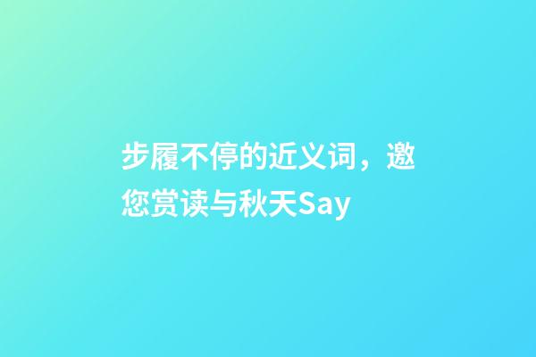 步履不停的近义词，邀您赏读与秋天Say-第1张-观点-玄机派