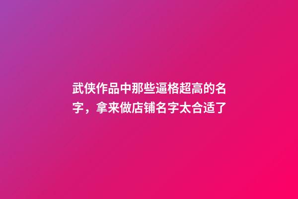 武侠作品中那些逼格超高的名字，拿来做店铺名字太合适了-第1张-店铺起名-玄机派