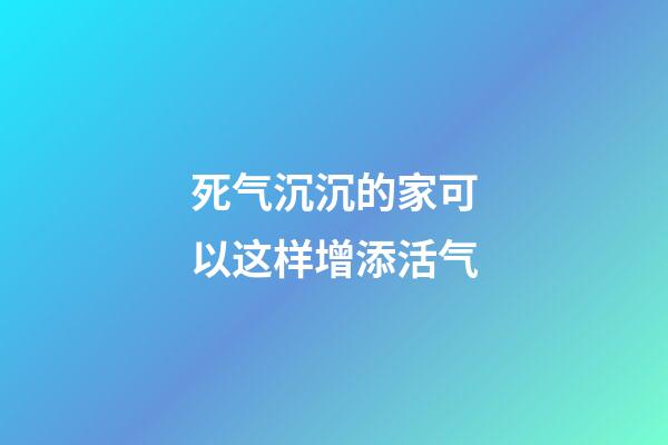 死气沉沉的家可以这样增添活气