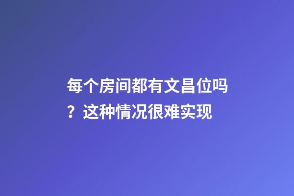 每个房间都有文昌位吗？这种情况很难实现