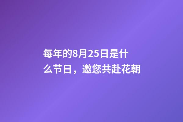 每年的8月25日是什么节日，邀您共赴花朝-第1张-观点-玄机派