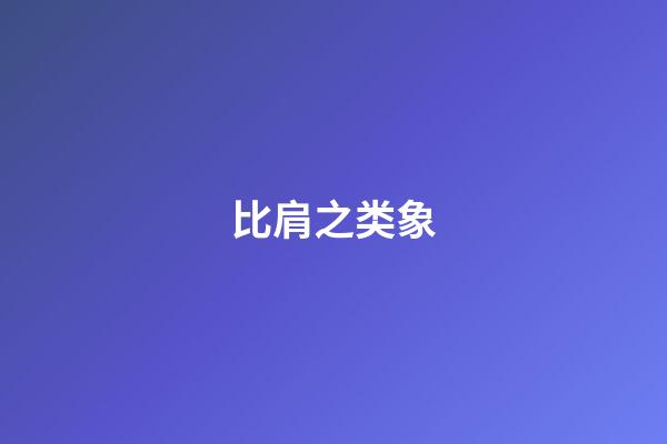 比肩之类象