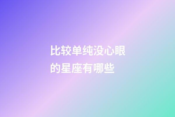 比较单纯没心眼的星座有哪些-第1张-星座运势-玄机派