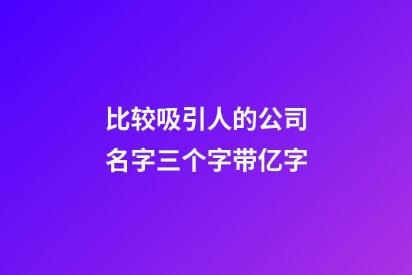 比较吸引人的公司名字三个字带亿字-第1张-公司起名-玄机派